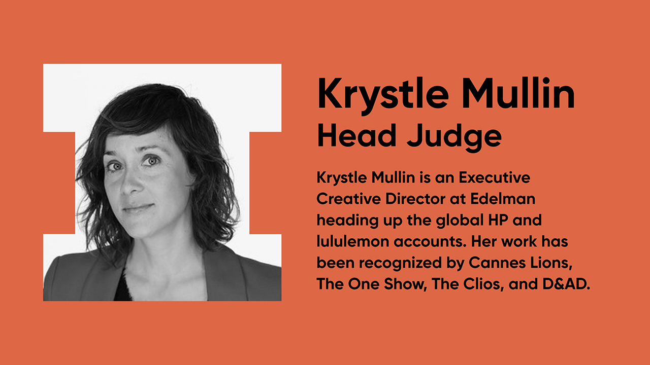 Krystle Mullin is an Executive Creative Director at Edelman heading up the global HP and lululemon accounts.  Her work has been recognized by Cannes Lions, The One Show, The Clios, and D&AD.